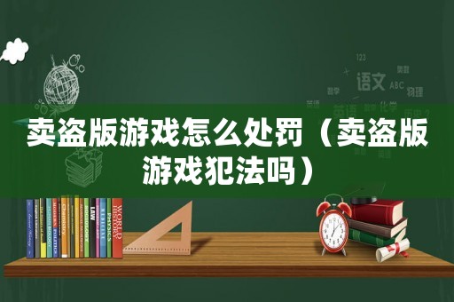 賣盜版游戲怎么處罰（賣盜版游戲犯法嗎）