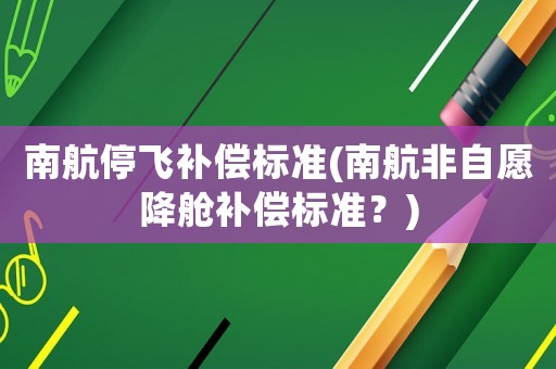 南航停飛補(bǔ)償標(biāo)準(zhǔn)(南航非自愿降艙補(bǔ)償標(biāo)準(zhǔn)？)