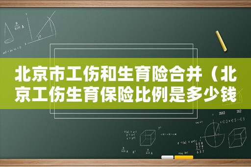 北京市工傷和生育險合并（北京工傷生育保險比例是多少錢）