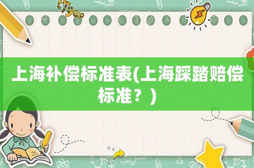 上海補償標(biāo)準(zhǔn)表(上海踩踏賠償標(biāo)準(zhǔn)？)