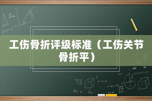 工傷骨折評級標準（工傷關(guān)節(jié)骨折平）