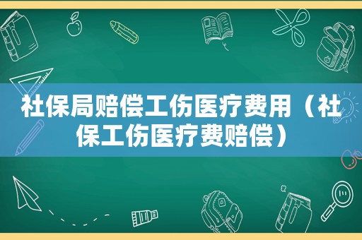 社保局賠償工傷醫(yī)療費用（社保工傷醫(yī)療費賠償）