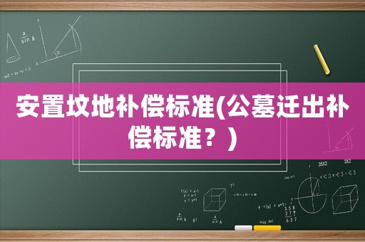 安置墳地補(bǔ)償標(biāo)準(zhǔn)(公墓遷出補(bǔ)償標(biāo)準(zhǔn)？)