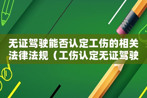 無證駕駛能否認定工傷的相關(guān)法律法規(guī)（工傷認定無證駕駛）