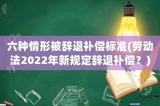 六種情形被辭退補償標準(勞動法2022年新規(guī)定辭退補償？)