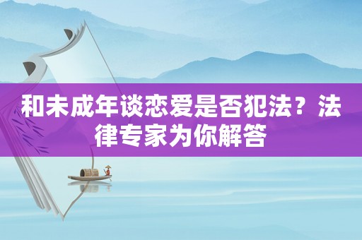 和未成年談戀愛(ài)是否犯法？法律專(zhuān)家為你解答