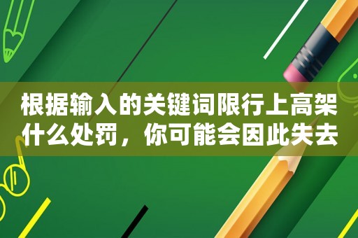 根據(jù)輸入的關(guān)鍵詞限行上高架什么處罰，你可能會(huì)因此失去愛(ài)情