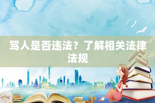 罵人是否違法？了解相關(guān)法律法規(guī)