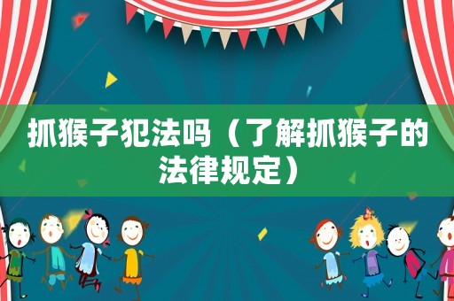 抓猴子犯法嗎（了解抓猴子的法律規(guī)定）