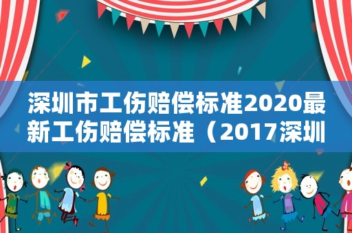 深圳市工傷賠償標(biāo)準(zhǔn)2020最新工傷賠償標(biāo)準(zhǔn)（2017深圳工傷賠償標(biāo)準(zhǔn)表）