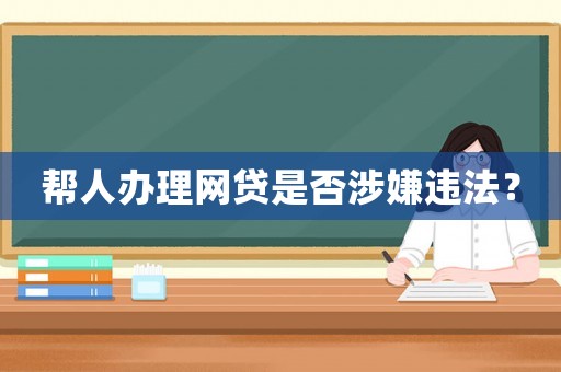 幫人辦理網(wǎng)貸是否涉嫌違法？