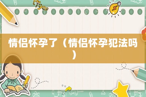 情侶懷孕了（情侶懷孕犯法嗎）