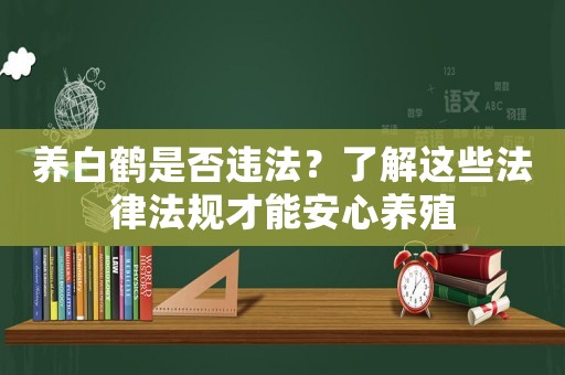 養(yǎng)白鶴是否違法？了解這些法律法規(guī)才能安心養(yǎng)殖