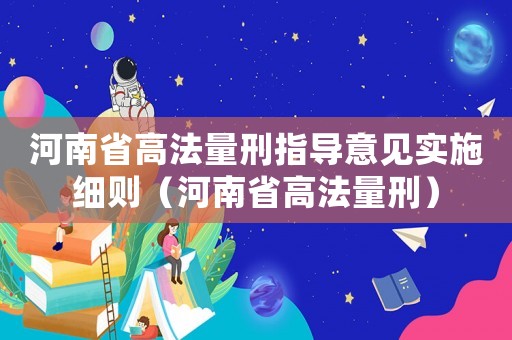 河南省高法量刑指導(dǎo)意見(jiàn)實(shí)施細(xì)則（河南省高法量刑）
