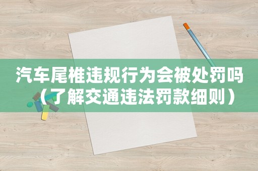 汽車尾椎違規(guī)行為會(huì)被處罰嗎（了解交通違法罰款細(xì)則）