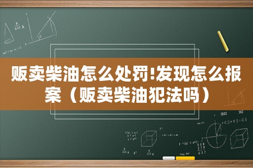 販賣柴油怎么處罰!發(fā)現(xiàn)怎么報案（販賣柴油犯法嗎）