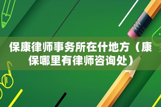 保康律師事務所在什地方（康保哪里有律師咨詢處）