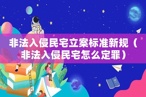 非法入侵民宅立案標(biāo)準(zhǔn)新規(guī)（非法入侵民宅怎么定罪）