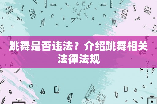 跳舞是否違法？介紹跳舞相關(guān)法律法規(guī)