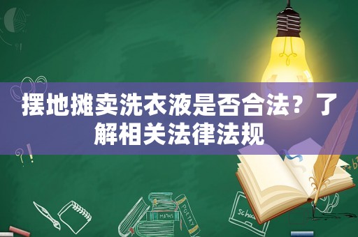 擺地攤賣洗衣液是否合法？了解相關法律法規(guī)