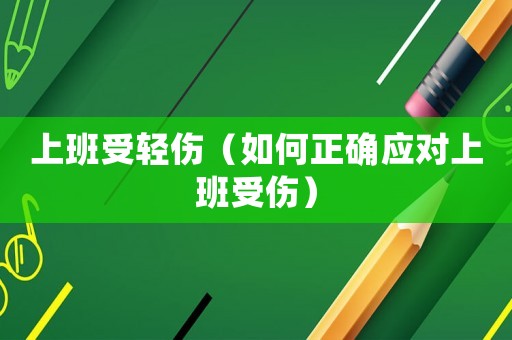 上班受輕傷（如何正確應(yīng)對(duì)上班受傷）