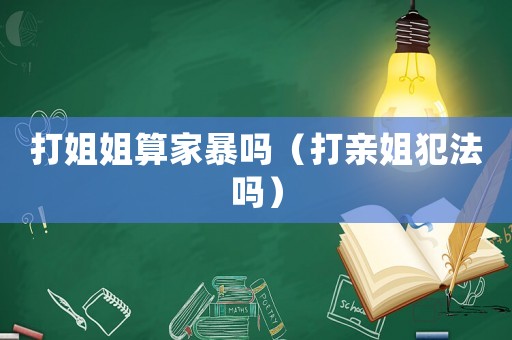 打姐姐算家暴嗎（打親姐犯法嗎）