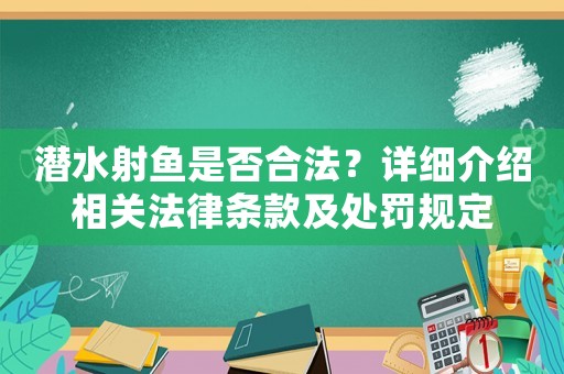 潛水射魚(yú)是否合法？詳細(xì)介紹相關(guān)法律條款及處罰規(guī)定