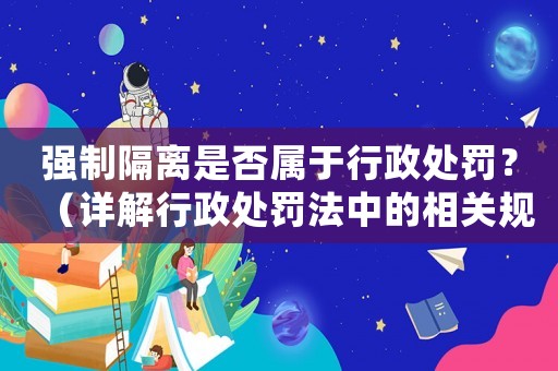 強制隔離是否屬于行政處罰？（詳解行政處罰法中的相關規(guī)定）