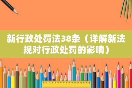 新行政處罰法38條（詳解新法規(guī)對行政處罰的影響）