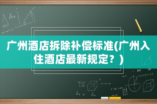 廣州酒店拆除補(bǔ)償標(biāo)準(zhǔn)(廣州入住酒店最新規(guī)定？)