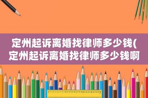 定州起訴離婚找律師多少錢(定州起訴離婚找律師多少錢啊)
