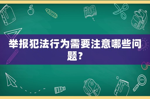舉報(bào)犯法行為需要注意哪些問題？