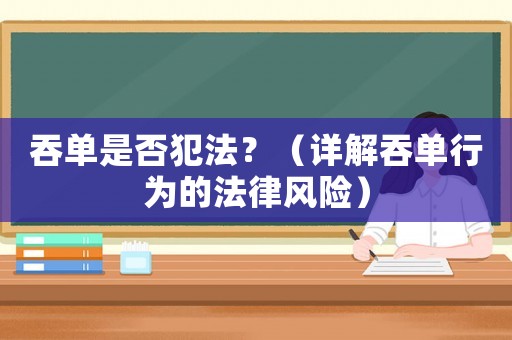 吞單是否犯法？（詳解吞單行為的法律風(fēng)險(xiǎn)）