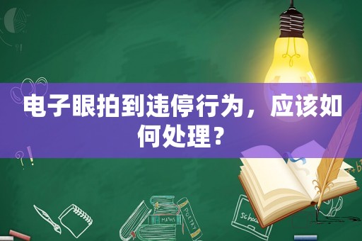 電子眼拍到違停行為，應(yīng)該如何處理？