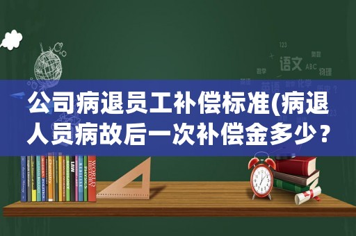 公司病退員工補(bǔ)償標(biāo)準(zhǔn)(病退人員病故后一次補(bǔ)償金多少？)