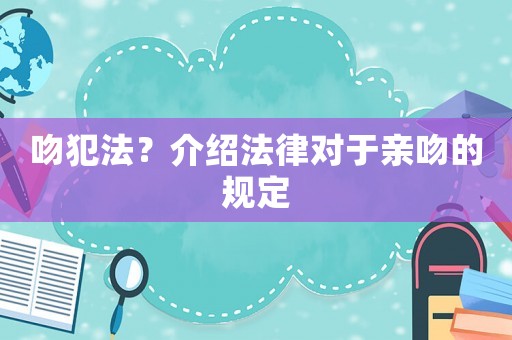 吻犯法？介紹法律對于親吻的規(guī)定