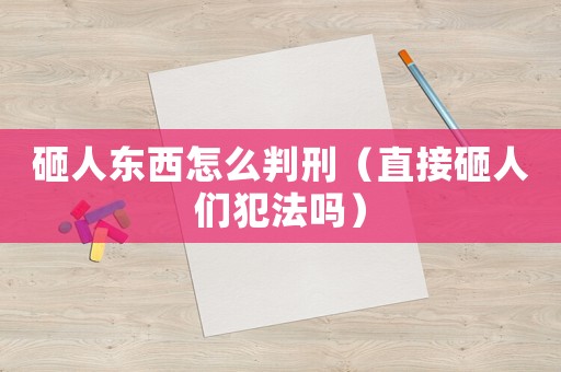 砸人東西怎么判刑（直接砸人們犯法嗎）