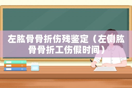 左肱骨骨折傷殘鑒定（左側(cè)肱骨骨折工傷假時間）