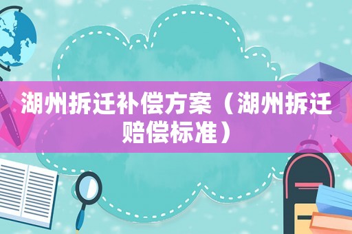 湖州拆遷補償方案（湖州拆遷賠償標準）
