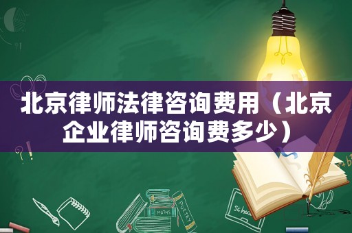 北京律師法律咨詢費用（北京企業(yè)律師咨詢費多少）