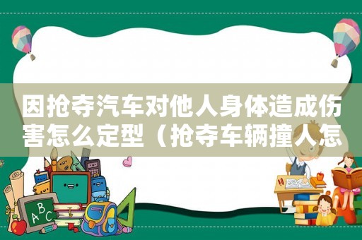 因搶奪汽車對(duì)他人身體造成傷害怎么定型（搶奪車輛撞人怎么定罪）