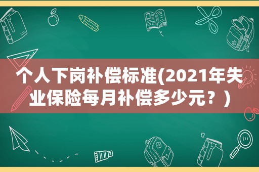個人下崗補償標(biāo)準(2021年失業(yè)保險每月補償多少元？)