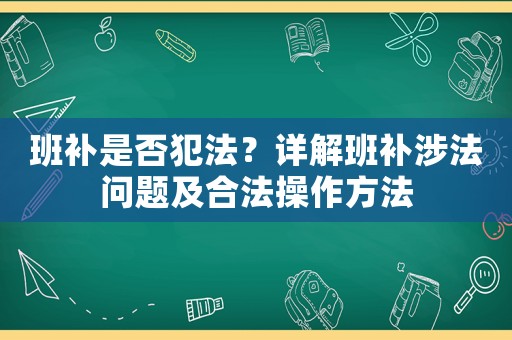班補(bǔ)是否犯法？詳解班補(bǔ)涉法問題及合法操作方法