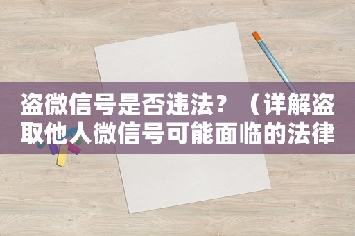 盜微信號是否違法？（詳解盜取他人微信號可能面臨的法律風(fēng)險(xiǎn)）