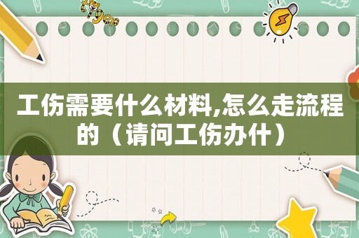 工傷需要什么材料,怎么走流程的（請問工傷辦什）