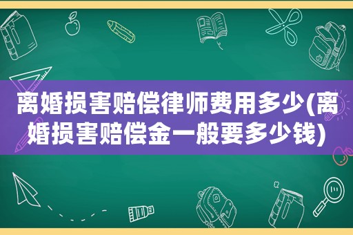 離婚損害賠償律師費(fèi)用多少(離婚損害賠償金一般要多少錢)