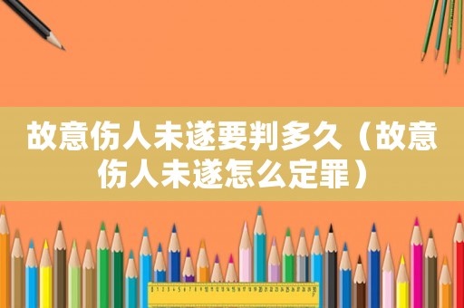 故意傷人未遂要判多久（故意傷人未遂怎么定罪）