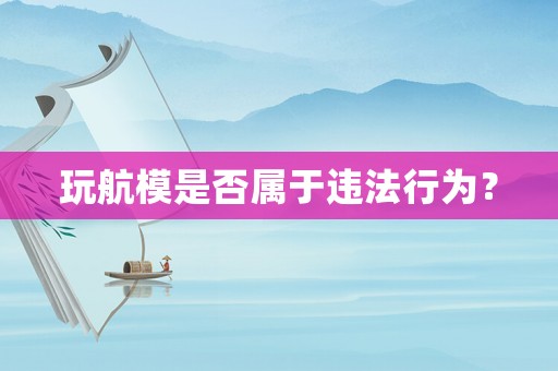 玩航模是否屬于違法行為？