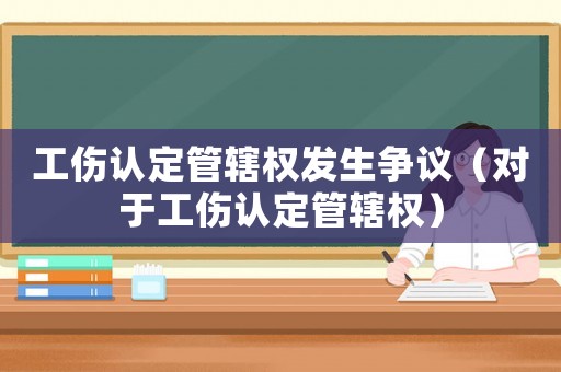 工傷認(rèn)定管轄權(quán)發(fā)生爭(zhēng)議（對(duì)于工傷認(rèn)定管轄權(quán)）