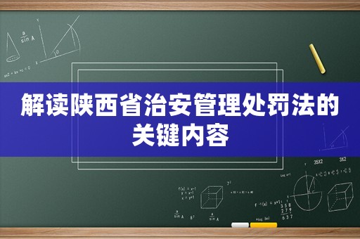 解讀陜西省治安管理處罰法的關(guān)鍵內(nèi)容
